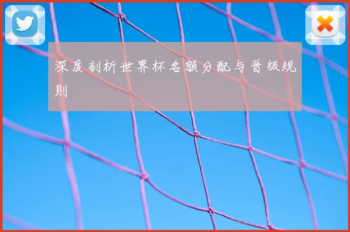 深度剖析世界杯名额分配与晋级规则