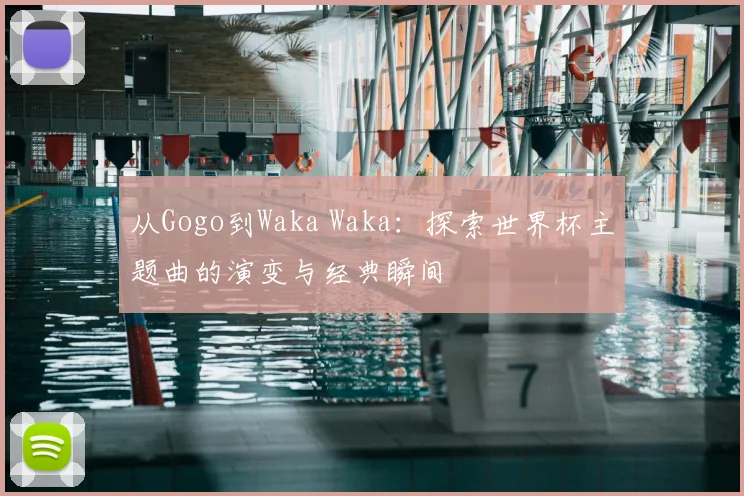 从Gogo到Waka Waka：探索世界杯主题曲的演变与经典瞬间