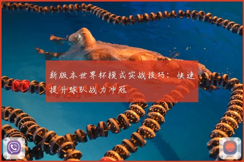 新版本世界杯模式实战技巧:快速提升球队战力冲冠
