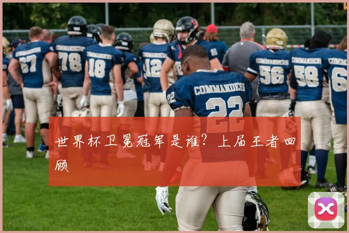 世界杯卫冕冠军是谁?上届王者回顾