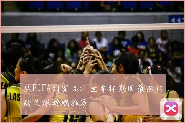 从FIFA到实况：世界杯期间最热门的足球游戏推荐