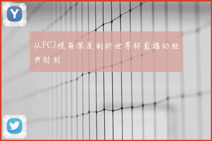 从FC3视角深度剖析世界杯直播的经典时刻