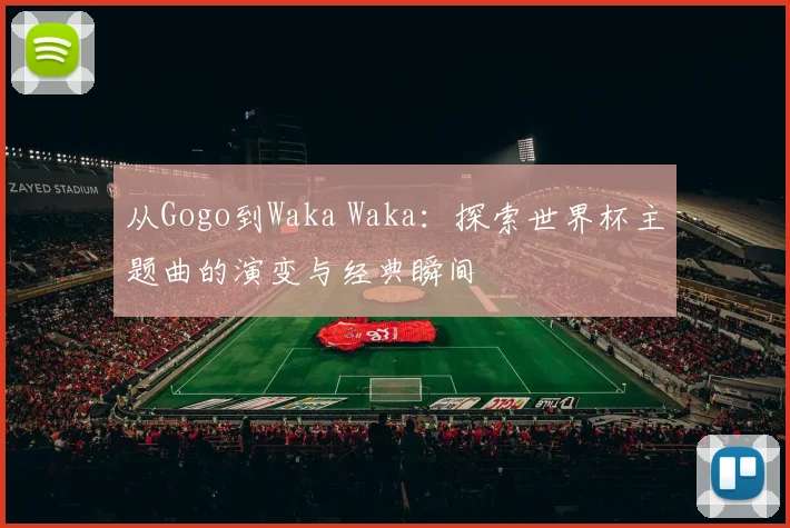 从Gogo到Waka Waka：探索世界杯主题曲的演变与经典瞬间
