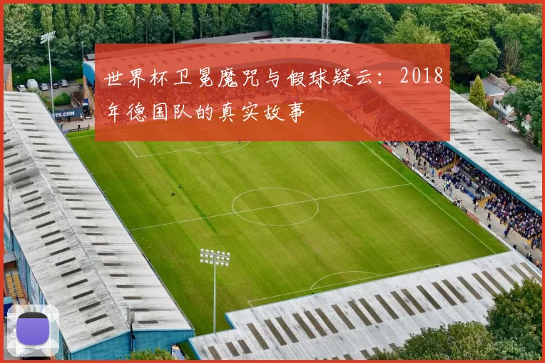 世界杯卫冕魔咒与假球疑云：2018年德国队的真实故事