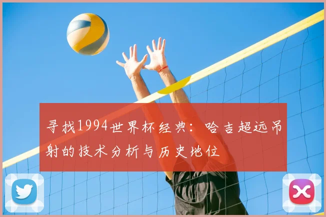 寻找1994世界杯经典：哈吉超远吊射的技术分析与历史地位