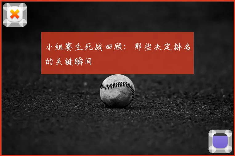 小组赛生死战回顾：那些决定排名的关键瞬间