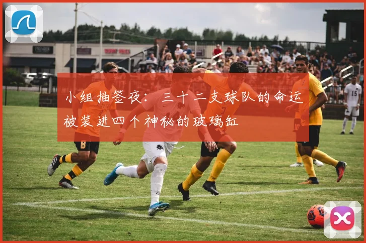 小组抽签夜：三十二支球队的命运被装进四个神秘的玻璃缸