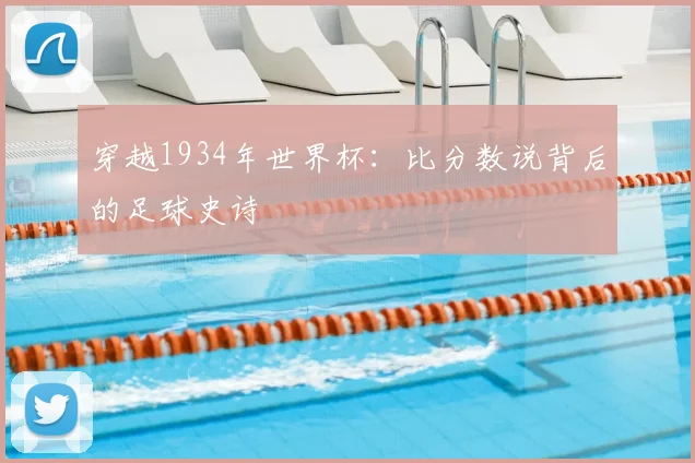 穿越1934年世界杯：比分数说背后的足球史诗